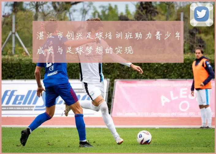 湛江市创兴足球培训班助力青少年成长与足球梦想的实现