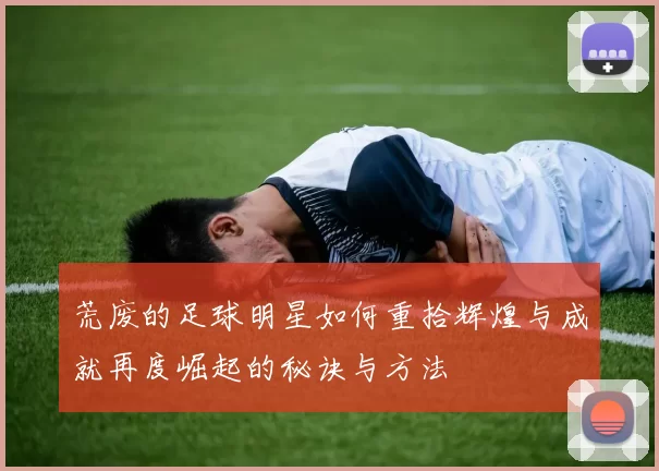 荒废的足球明星如何重拾辉煌与成就再度崛起的秘诀与方法