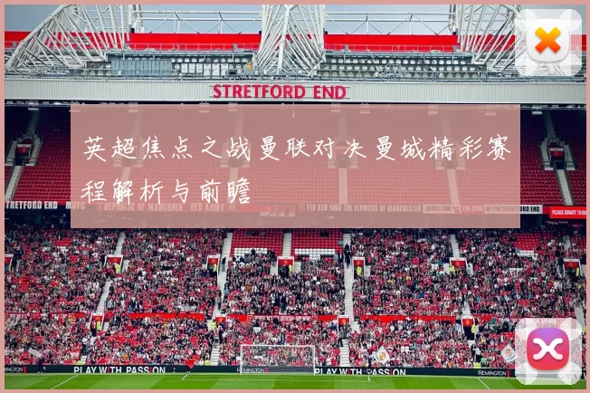 英超焦点之战曼联对决曼城精彩赛程解析与前瞻