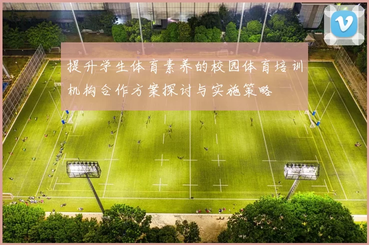 提升学生体育素养的校园体育培训机构合作方案探讨与实施策略